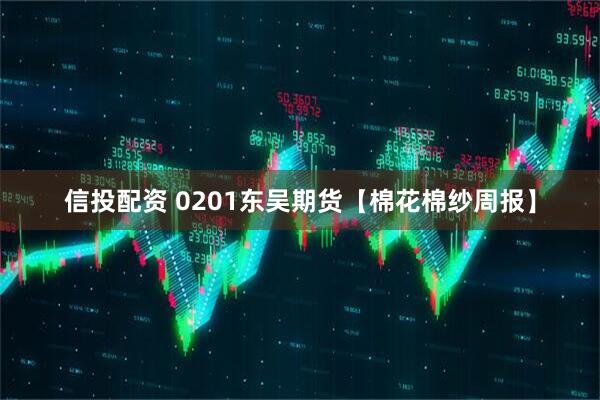 信投配资 0201东吴期货【棉花棉纱周报】