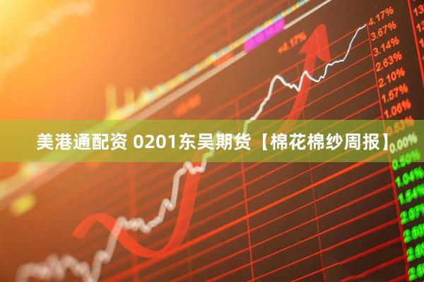 美港通配资 0201东吴期货【棉花棉纱周报】