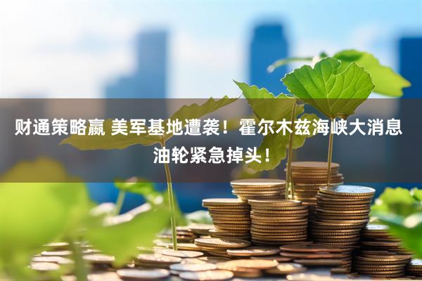 财通策略嬴 美军基地遭袭！霍尔木兹海峡大消息 油轮紧急掉头！