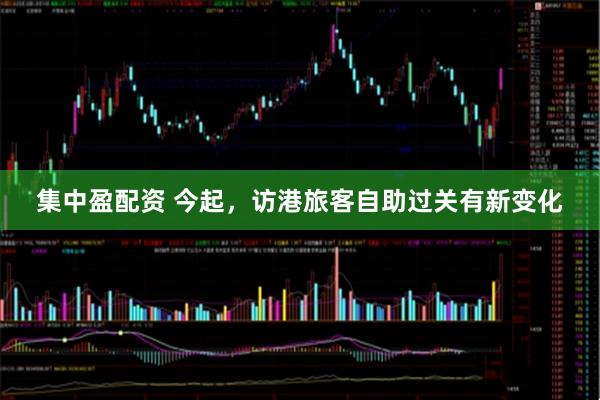 集中盈配资 今起，访港旅客自助过关有新变化