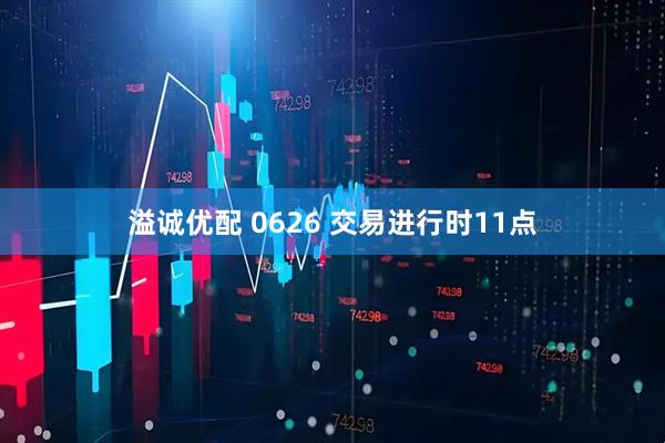 溢诚优配 0626 交易进行时11点