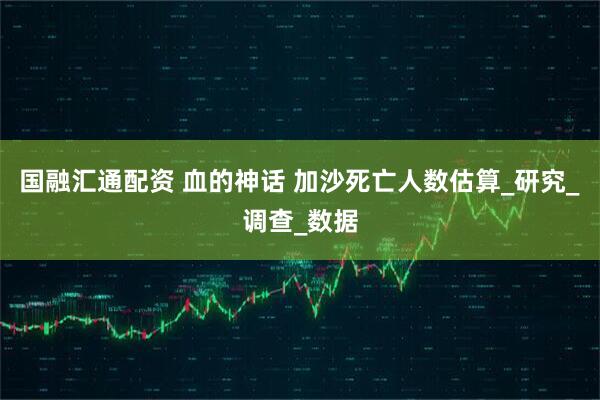 国融汇通配资 血的神话 加沙死亡人数估算_研究_调查_数据