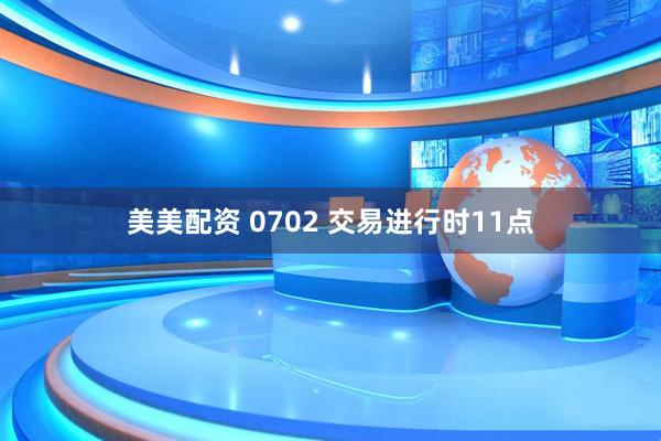 美美配资 0702 交易进行时11点