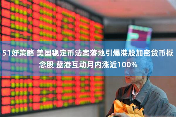 51好策略 美国稳定币法案落地引爆港股加密货币概念股 蓝港互动月内涨近100%