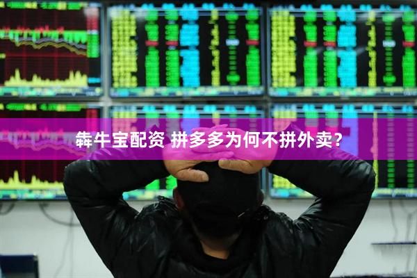 犇牛宝配资 拼多多为何不拼外卖？