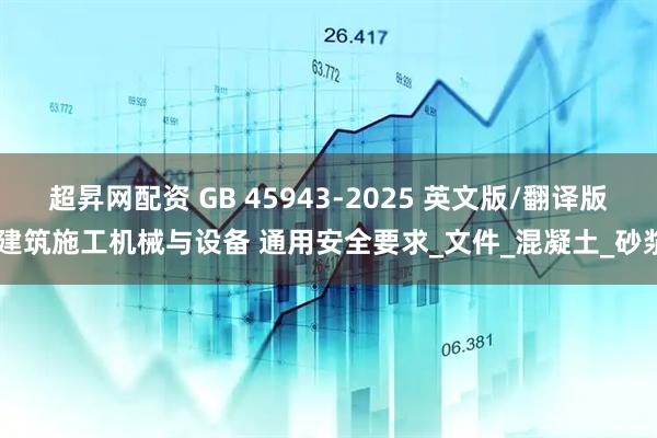 超昇网配资 GB 45943-2025 英文版/翻译版 建筑施工机械与设备 通用安全要求_文件_混凝土_砂浆