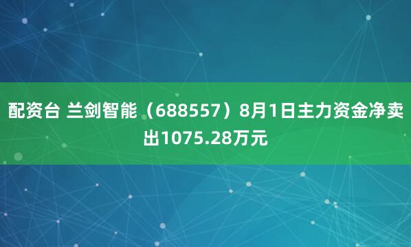 配资台 兰剑智能（688557）8月1日主力资金净卖出1075.28万元