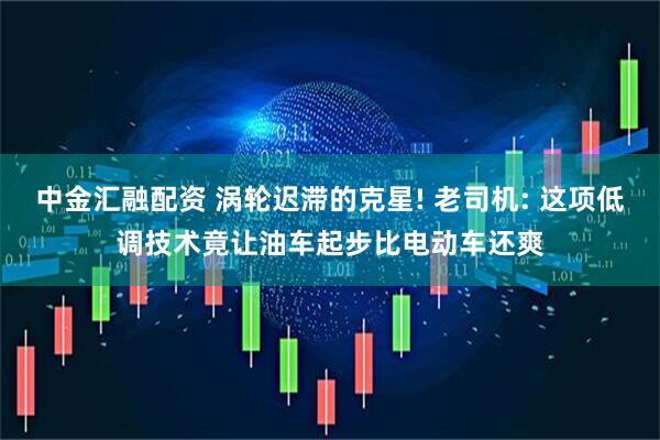 中金汇融配资 涡轮迟滞的克星! 老司机: 这项低调技术竟让油车起步比电动车还爽