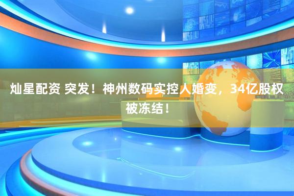 灿星配资 突发！神州数码实控人婚变，34亿股权被冻结！