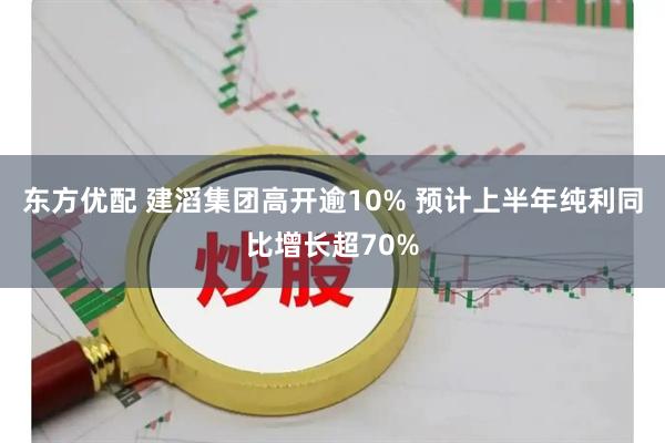 东方优配 建滔集团高开逾10% 预计上半年纯利同比增长超70%