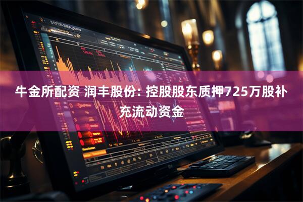 牛金所配资 润丰股份: 控股股东质押725万股补充流动资金