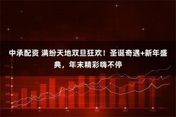 中承配资 满纷天地双旦狂欢！圣诞奇遇+新年盛典，年末精彩嗨不停